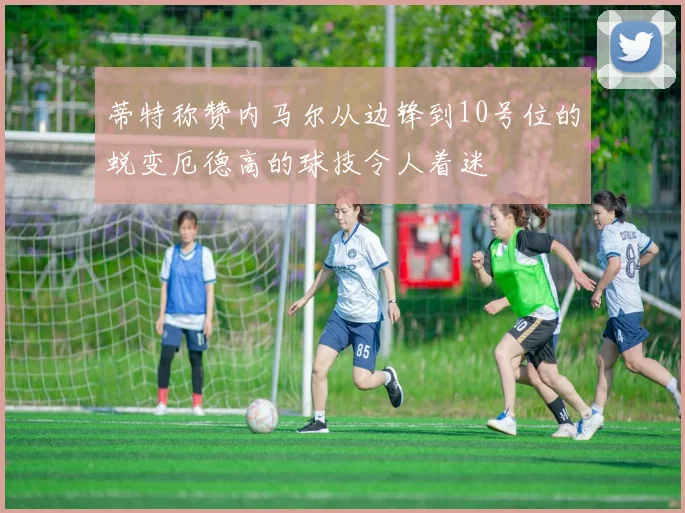 蒂特称赞内马尔从边锋到10号位的蜕变厄德高的球技令人着迷