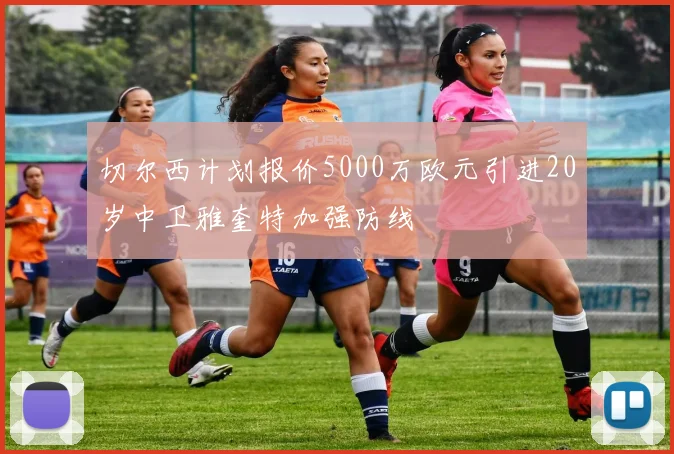 切尔西计划报价5000万欧元引进20岁中卫雅奎特加强防线