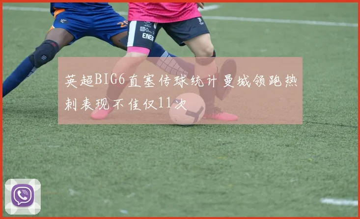 英超BIG6直塞传球统计曼城领跑热刺表现不佳仅11次
