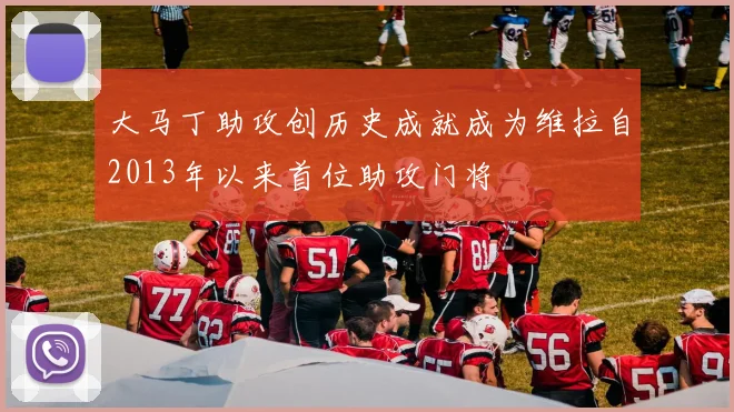 大马丁助攻创历史成就成为维拉自2013年以来首位助攻门将