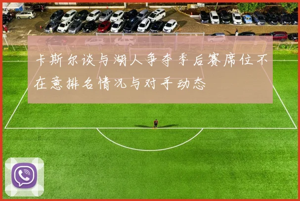 卡斯尔谈与湖人争夺季后赛席位不在意排名情况与对手动态