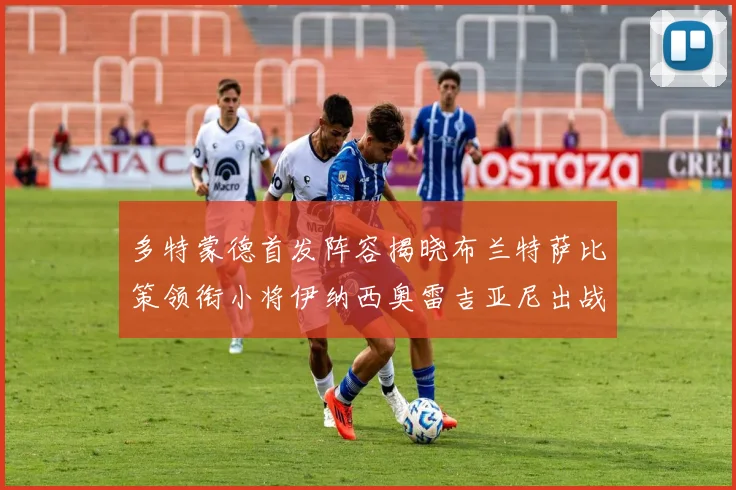多特蒙德首发阵容揭晓布兰特萨比策领衔小将伊纳西奥雷吉亚尼出战