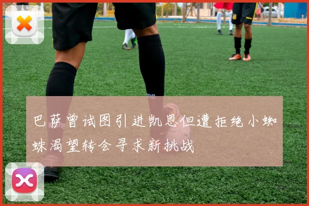 巴萨曾试图引进凯恩但遭拒绝小蜘蛛渴望转会寻求新挑战
