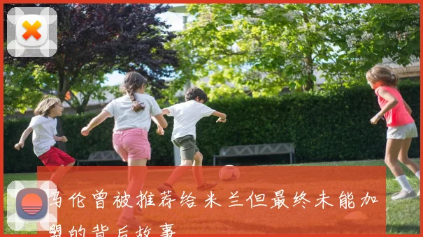 马伦曾被推荐给米兰但最终未能加盟的背后故事