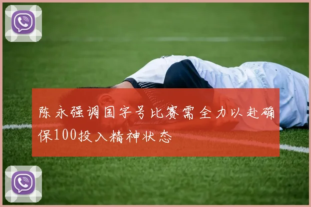 陈永强调国字号比赛需全力以赴确保100投入精神状态