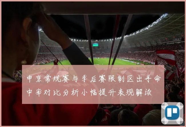 申京常规赛与季后赛限制区出手命中率对比分析小幅提升表现解读