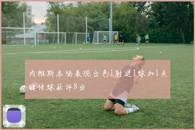 内维斯本场表现出色1射进1球加1关键传球获评8分